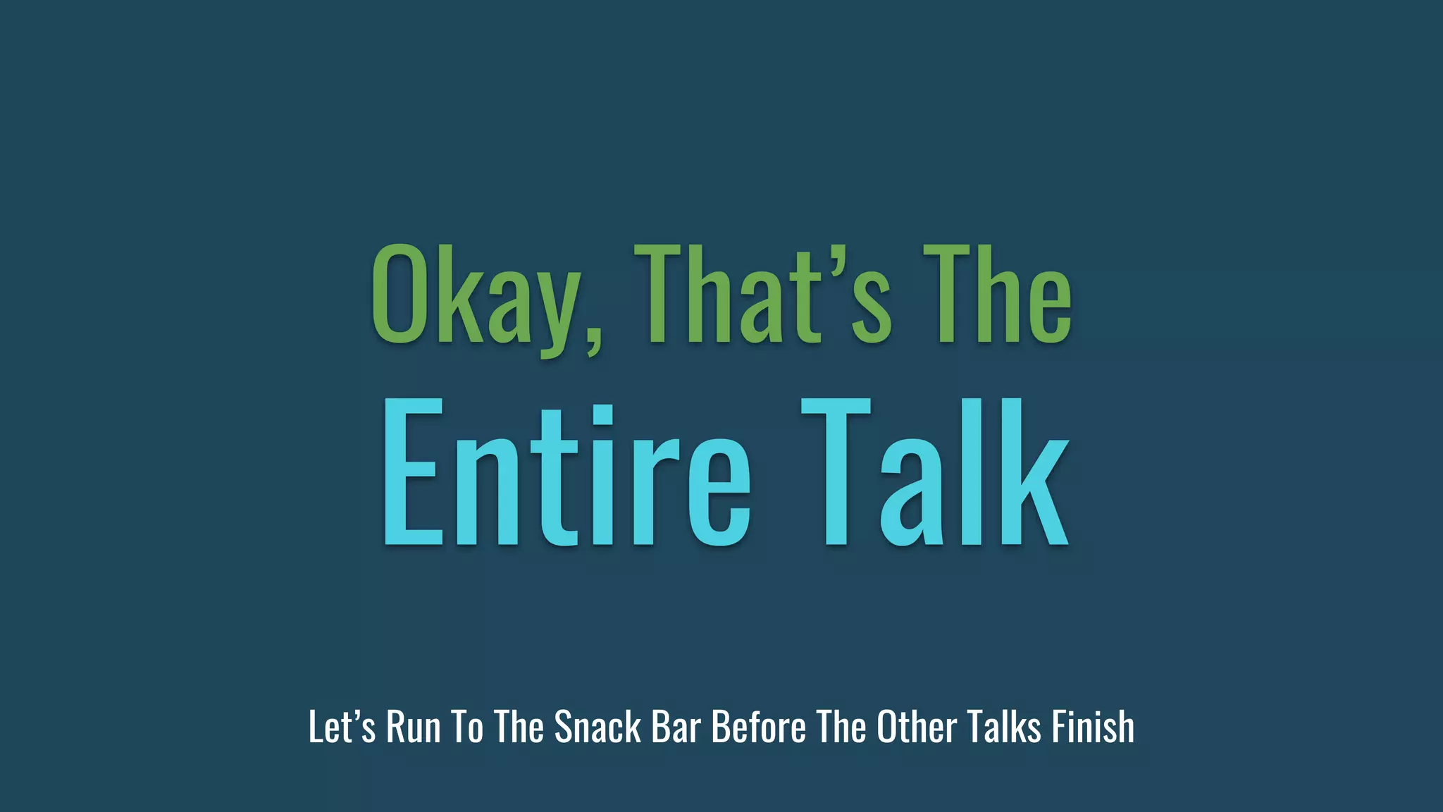 Okay, That’s The
Entire Talk
Let’s Run To The Snack Bar Before The Other Talks Finish
 