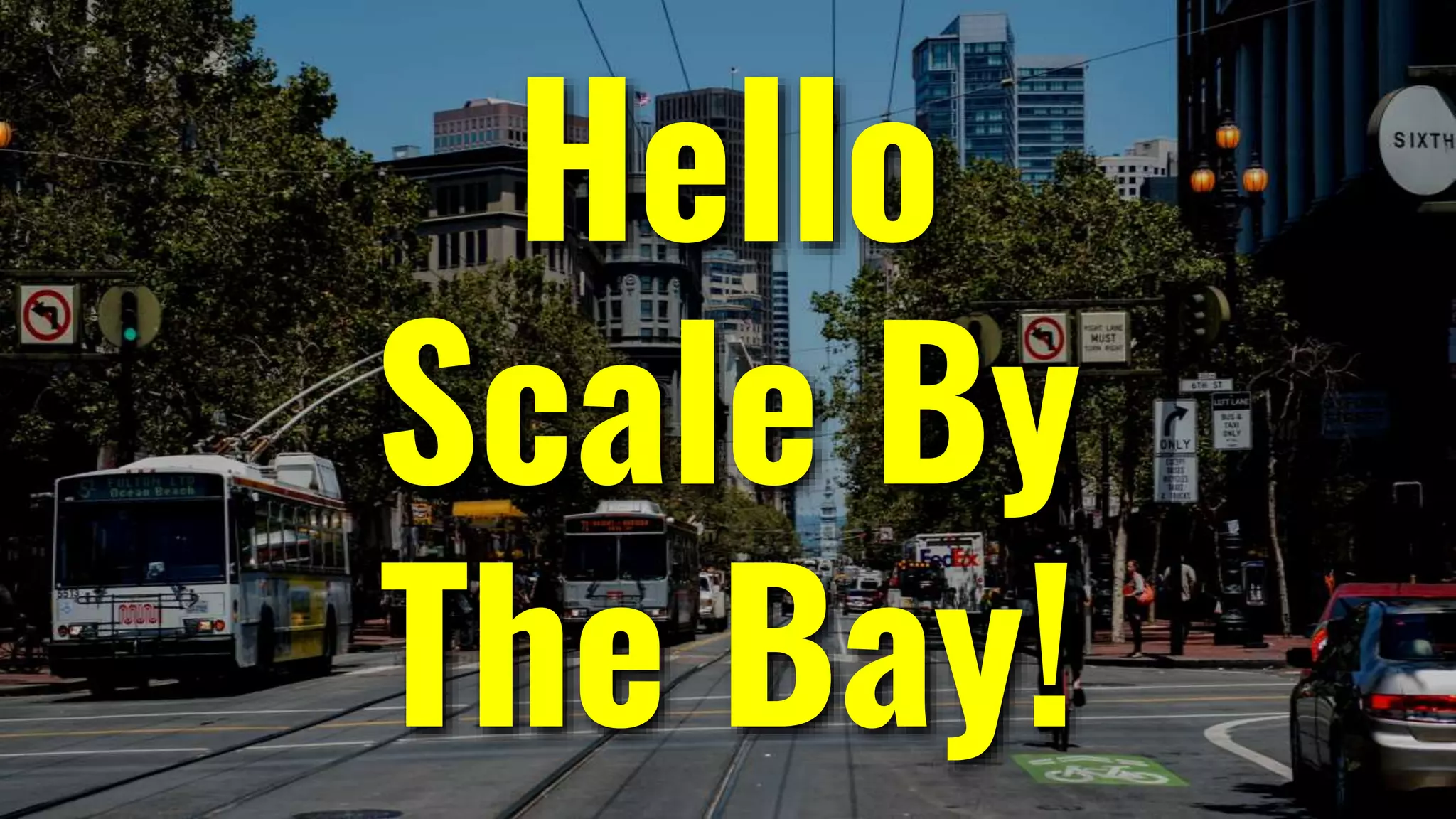 Hello
Scale By
The Bay!
 