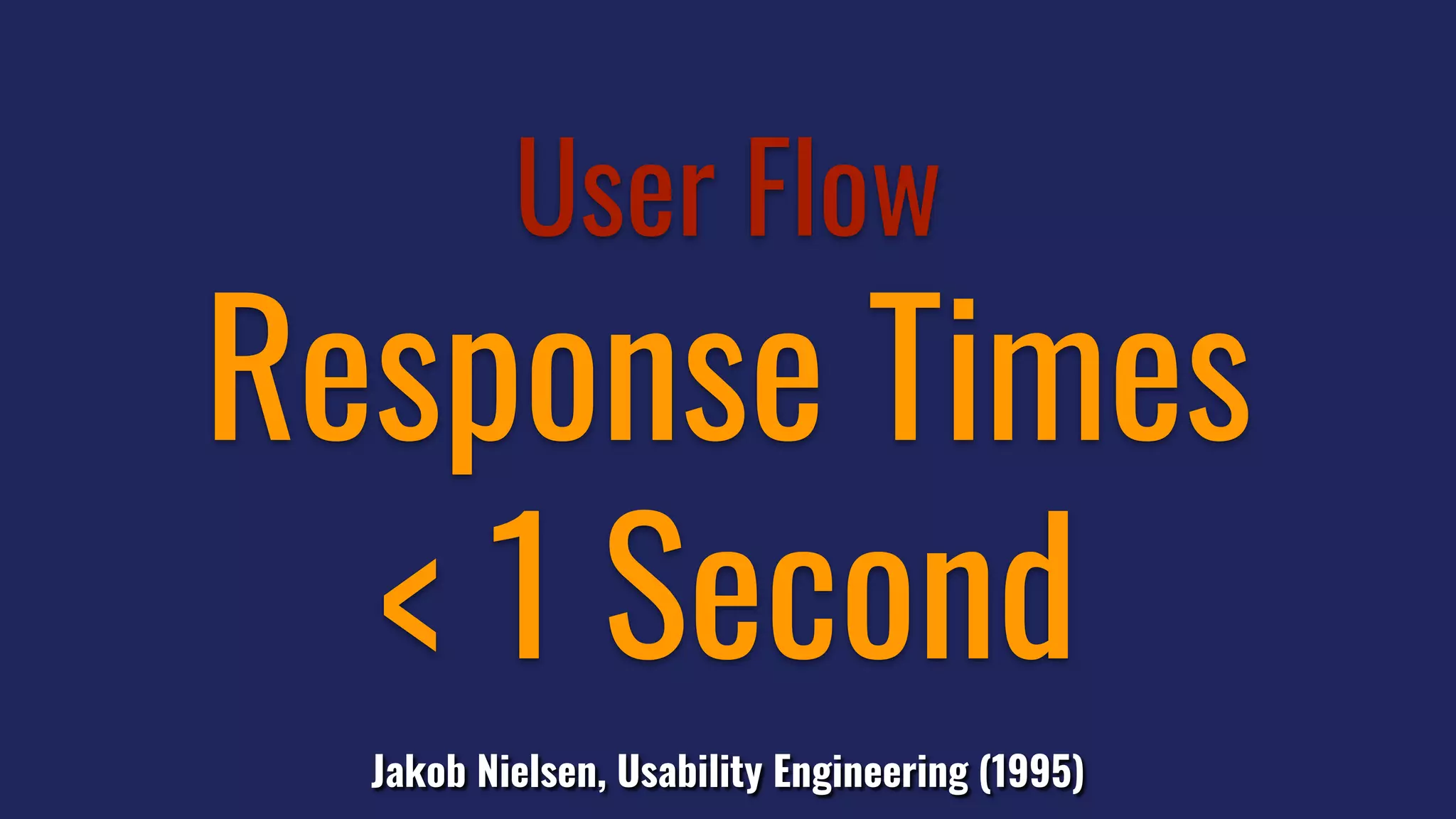 User Flow
Response Times
< 1 Second
Jakob Nielsen, Usability Engineering (1995)
 