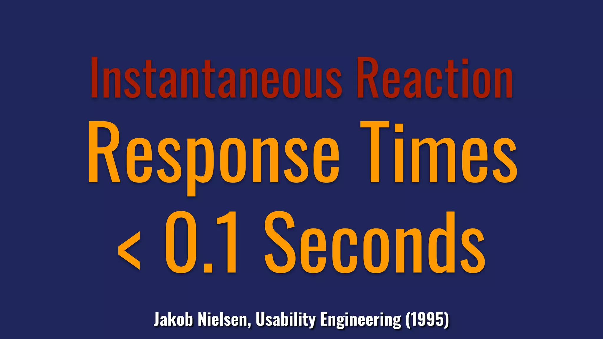 Instantaneous Reaction
Response Times
< 0.1 Seconds
Jakob Nielsen, Usability Engineering (1995)
 