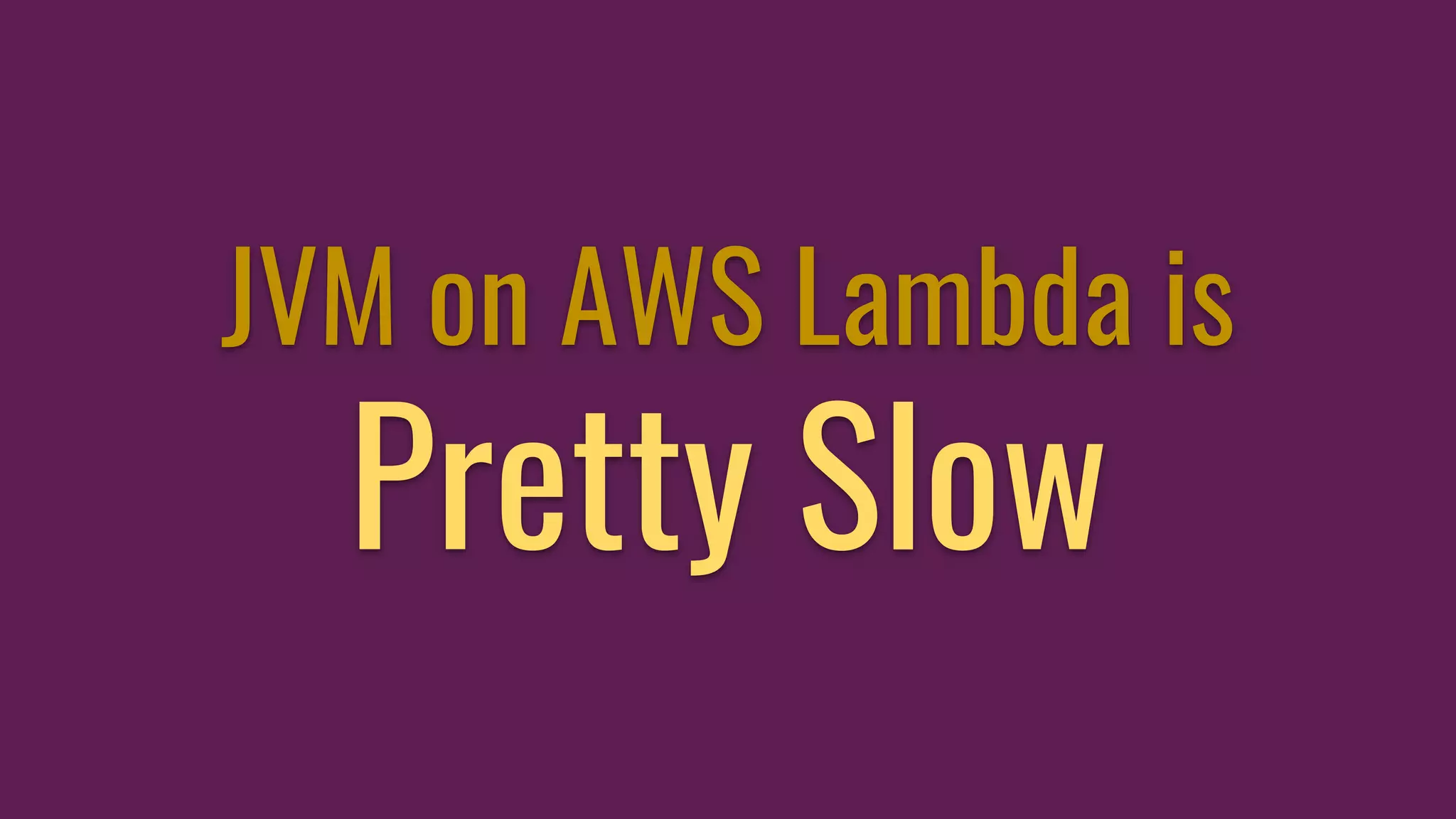 JVM on AWS Lambda is
Pretty Slow
 