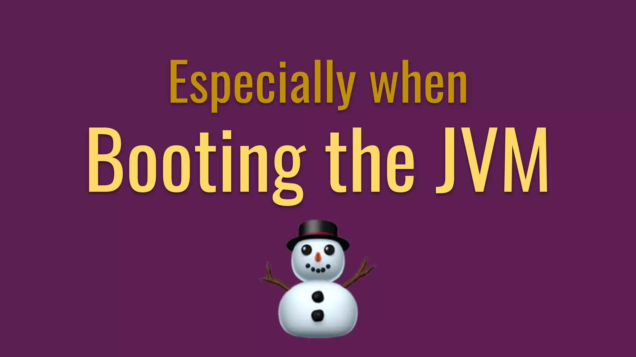 Especially when
Booting the JVM
 