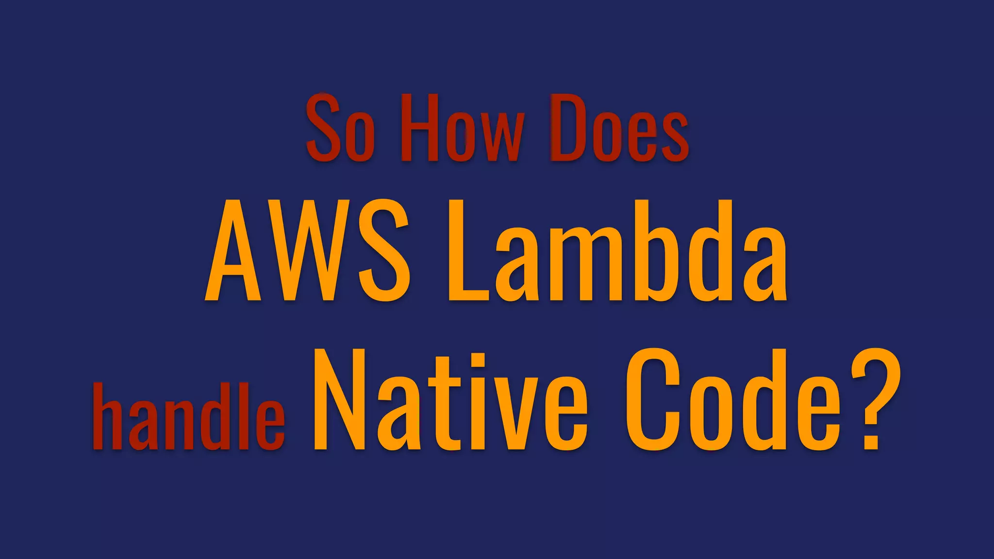 So How Does
AWS Lambda
handle Native Code?
 