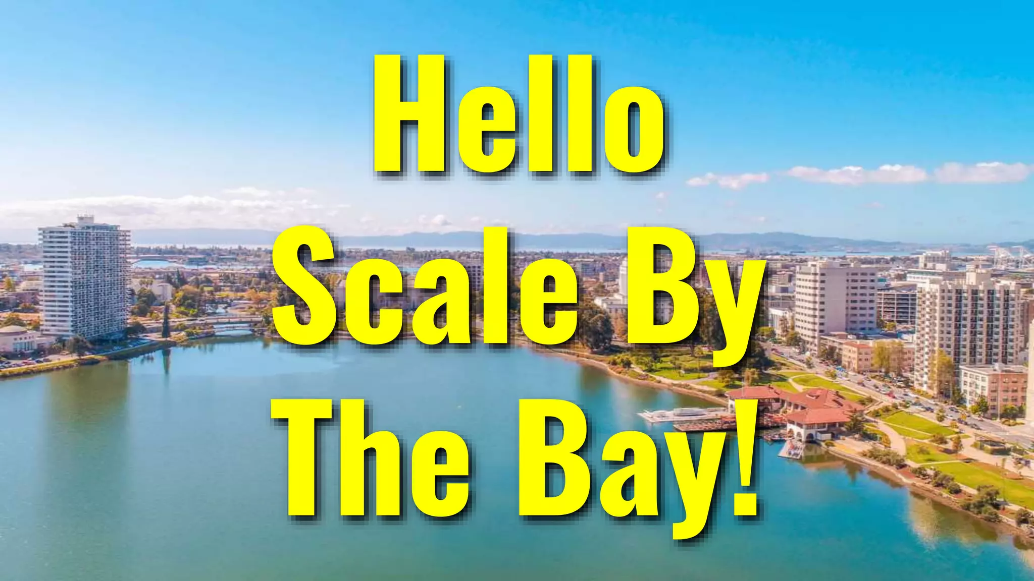 Hello
Scale By
The Bay!
 