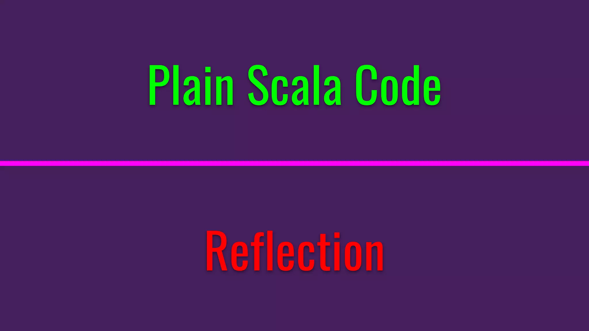 Plain Scala Code
Reflection
 