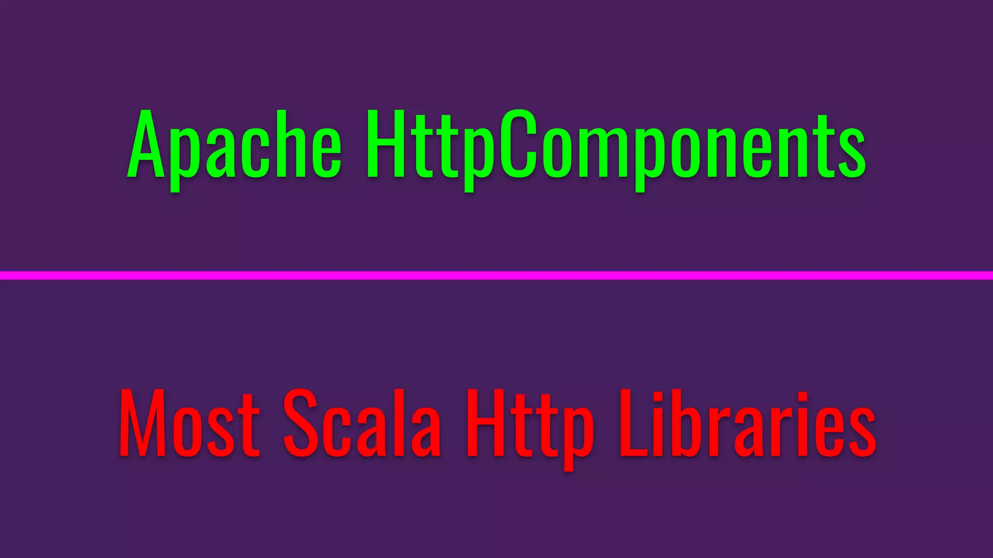 Apache HttpComponents
Most Scala Http Libraries
 