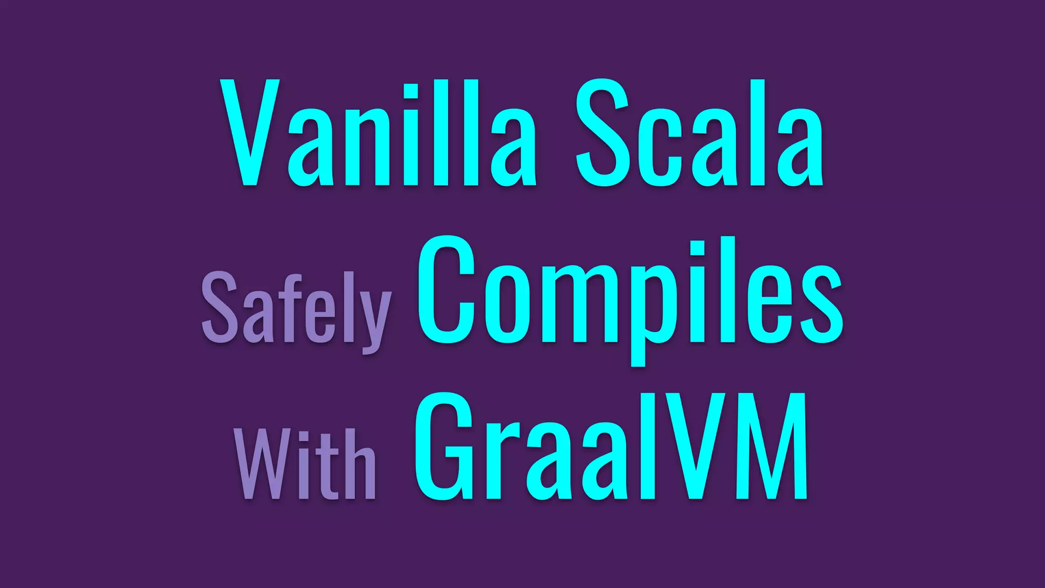 Vanilla Scala
Safely Compiles
With GraalVM
 