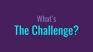 What’s
The Challenge?
 