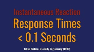 Instantaneous Reaction
Response Times
< 0.1 Seconds
Jakob Nielsen, Usability Engineering (1995)
 