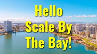Hello
Scale By
The Bay!
 