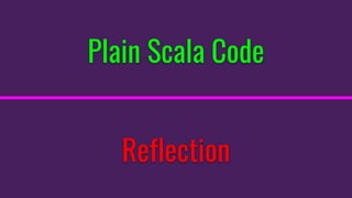 Plain Scala Code
Reflection
 
