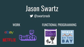 Jason Swartz
@swartzrock
WORK FUNCTIONAL PROGRAMMING
 
