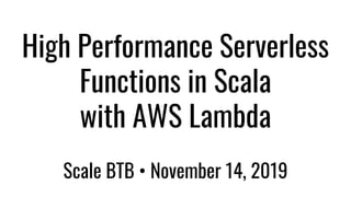 High Performance Serverless
Functions in Scala
with AWS Lambda
Scale BTB • November 14, 2019
 