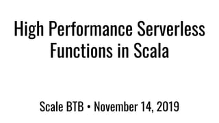 High Performance Serverless
Functions in Scala
Scale BTB • November 14, 2019
 