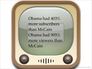 Obama had 403%
more subscribers
than McCain
Obama had 905%
more viewers than
McCain



                    (Jeremiah Owyang, 2008)
 