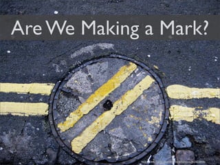 Are We Making a Mark?




             http://www.flickr.com/photos/antphotos/4226218448/
 