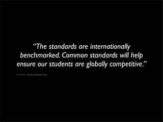 “The standards are internationally
 benchmarked. Common standards will help
ensure our students are globally competitive.”
Source: www.achieve.org
 