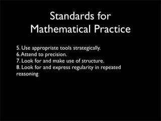 Standards for
      Mathematical Practice
5. Use appropriate tools strategically.
6. Attend to precision.
7. Look for and make use of structure.
8. Look for and express regularity in repeated
reasoning
 