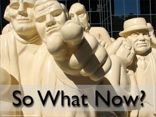 So What Now?
http://www.ﬂickr.com/photos/humanoide/138782217/
 