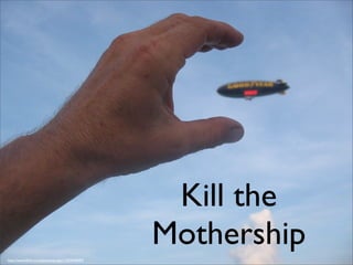 Kill the
                                                 Mothership
http://www.ﬂickr.com/photos/jongorr/203440092/
 
