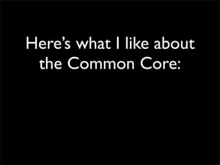 Here’s what I like about
 the Common Core:
 