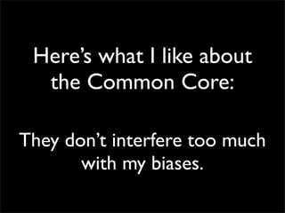 Here’s what I like about
  the Common Core:

They don’t interfere too much
       with my biases.
 