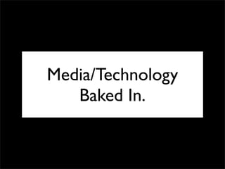 Media/Technology
   Baked In.
 