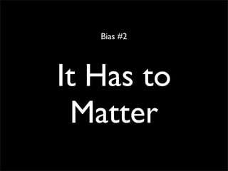 Bias #2




It Has to
 Matter
 