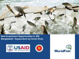 New Investment Opportunities in SW
Bangladesh Aquaculture by Imran Khan
 