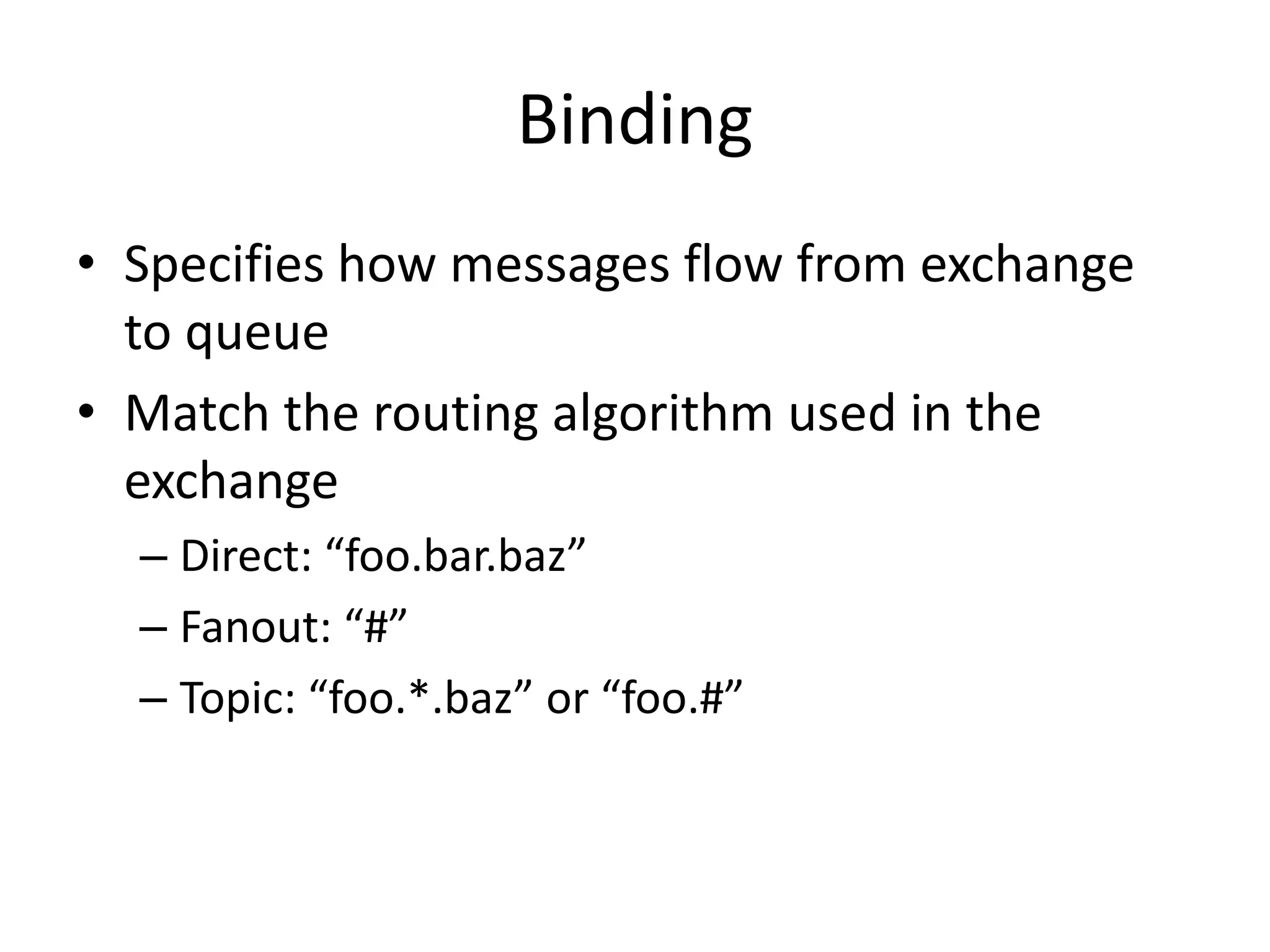 ExchangesWho creates exchanges?Clients do. Other configurable properties: Passive: will not create the exchange, but will fail if it doesn’t exist.Durable: exchange will survive a broker restartAuto-delete: exchange will get deleted as soon as there are no more queues bound to it.
