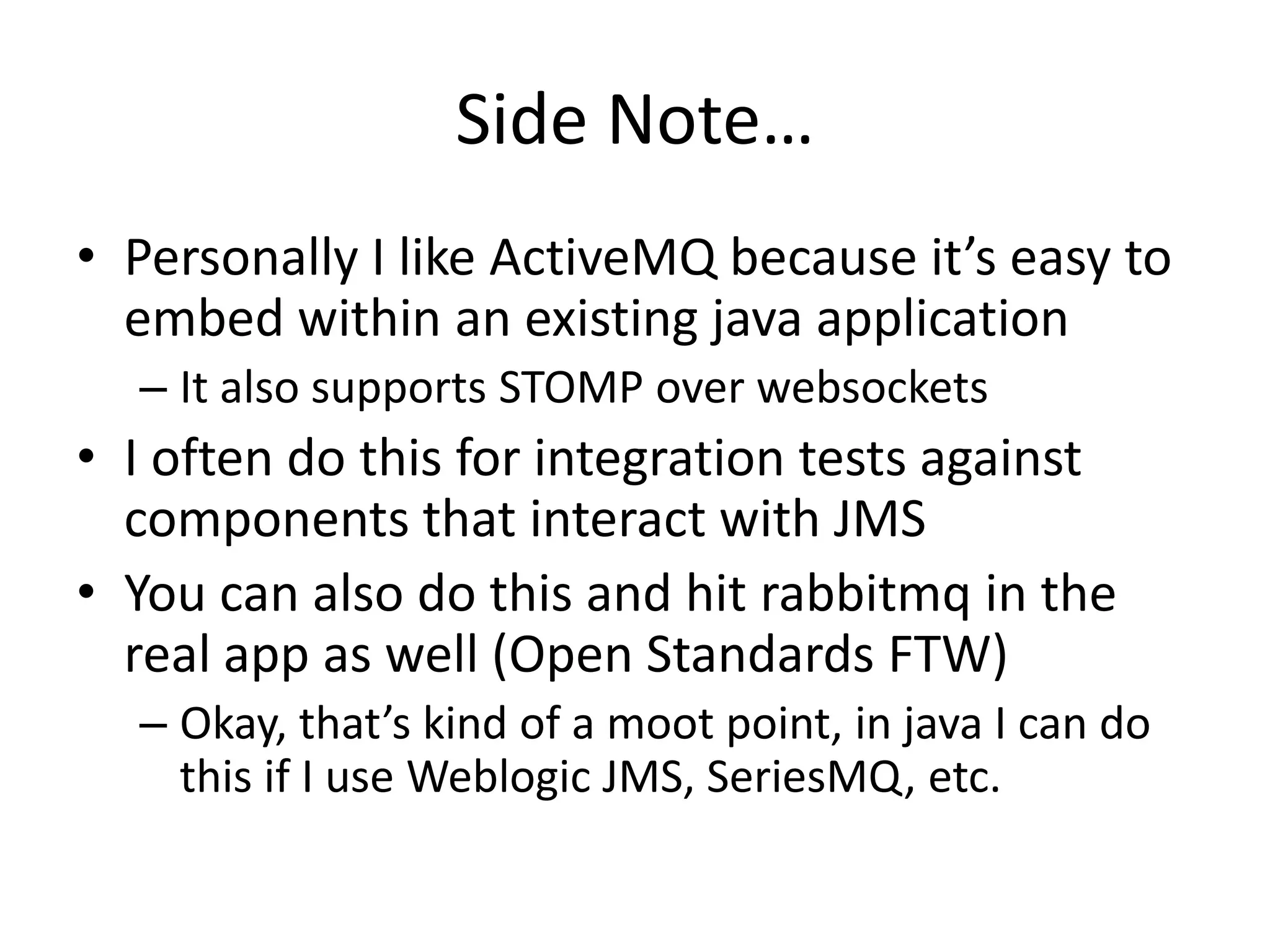 Why RabbitMQ?Built on top of Open Telecom Platform erlang librariesUsed by leading telecom companies for high performance distributed network applicationsClustering supportImplements the latest AMQP spec (0.9)Various plugins for additional features (json-rpc, STOMP, HTTP, etc)Popular framework integration: Spring, grails, rails, node.js, etc. 
