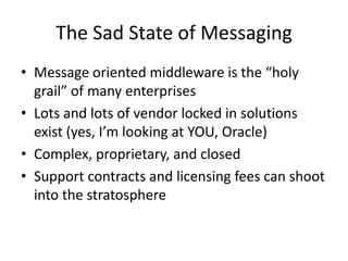 The Sad State of MessagingMessage oriented middleware is the “holy grail” of many enterprises