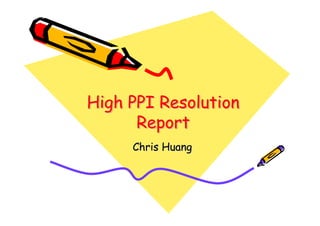 High PPI Resolution
      Report
     Chris Huang
 