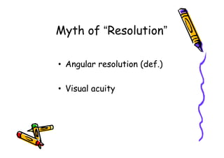 Myth of “Resolution”

• Angular resolution (def.)

• Visual acuity
 