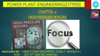 PREPARED BY : AMIT V SHAH (ASST.PROFF , S.V.M.I.T ,BHARUCH )
YEAR : 2017 (7TH SEM MECHANICAL)
CHAPTER -2
HIGH PRESSURE BOILERS
 