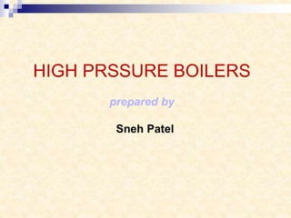HIGH PRSSURE BOILERS
prepared by
Sneh Patel
 