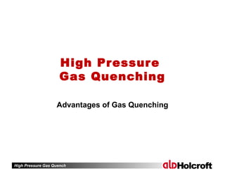 High Pressure Gas Quench
High Pressure
Gas Quenching
Advantages of Gas Quenching
 