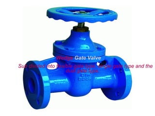 Wedge Gate Valve
Sub divided into flexible gate type, single gate type and the
                      dual gate type.
 