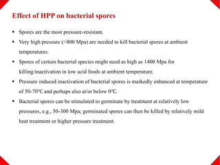 Effect of HPP on bacterial spores
 Spores are the most pressure-resistant.
 Very high pressure (>800 Mpa) are needed to ...