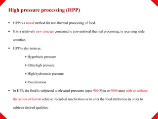 High pressure processing (HPP)
 HPP is a noval method for non thermal processing of food.
 It is a relatively new concep...