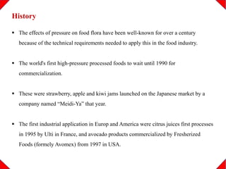 History
 The effects of pressure on food flora have been well-known for over a century
because of the technical requireme...