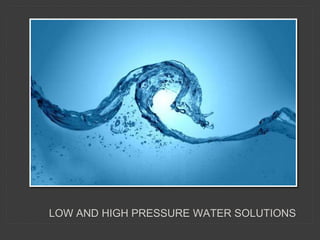 LOW AND HIGH PRESSURE WATER SOLUTIONS
 