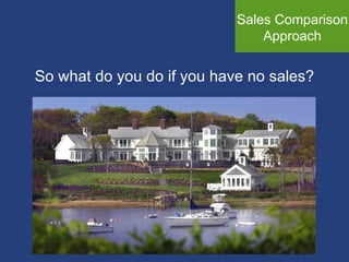 Sales Comparison Approach So what do you do if you have no sales? 