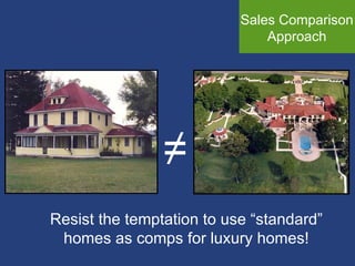 Sales Comparison Approach Resist the temptation to use “standard” homes as comps for luxury homes! ≠ 