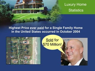 Luxury Home  Statistics Highest Price  ever paid  for a Single Family Home in the United States occurred in October 2004 Sold  for $70 Million! 
