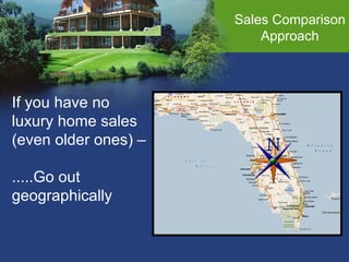 Sales Comparison Approach If you have no luxury home sales  (even older ones) – .....Go out  geographically 