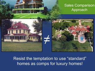 Sales Comparison Approach Resist the temptation to use “standard” homes as comps for luxury homes! ≠ 
