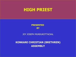 HIGH PRIEST PRESENTED  BY JOY JOSEPH MUNDUKOTTACKAL KONKANI CHRISTIAN (BRETHREN) ASSEMBLY 