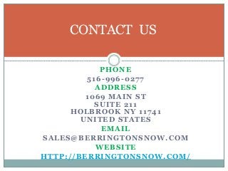 PHONE
516-996-0277
ADDRESS
1069 MAIN ST
SUITE 211
HOLBROOK NY 11741
UNITED STATES
EMAIL
SALES@BERRINGTONSNOW.COM
WEBSITE
HTTP://BERRINGTONSNOW.COM/
CONTACT US
 