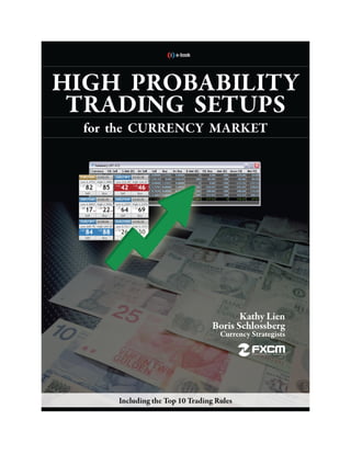 HIGH PROBABILITY
 TRADING SETUPS
  for the CURRENCY MARKET




                                         Kathy Lien
                                  Boris Schlossberg
                                    Currency Strategists




      Including the Top 10 Trading Rules
 